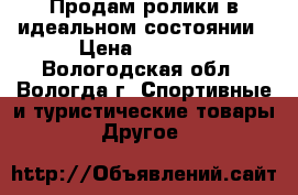 Продам ролики в идеальном состоянии › Цена ­ 2 500 - Вологодская обл., Вологда г. Спортивные и туристические товары » Другое   